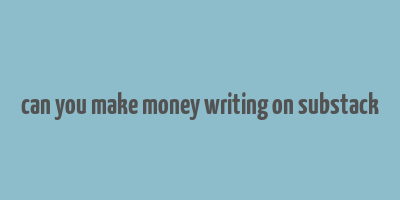 can you make money writing on substack