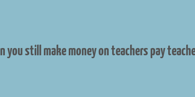 can you still make money on teachers pay teachers