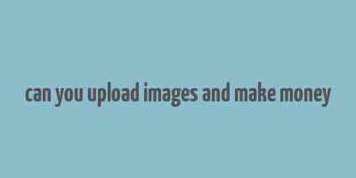 can you upload images and make money