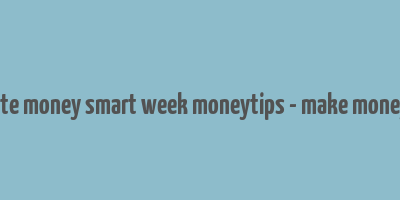 celebrate money smart week moneytips - make money guide