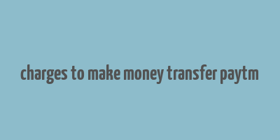 charges to make money transfer paytm