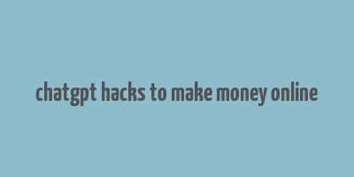 chatgpt hacks to make money online