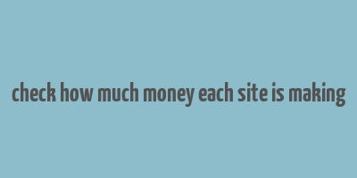 check how much money each site is making