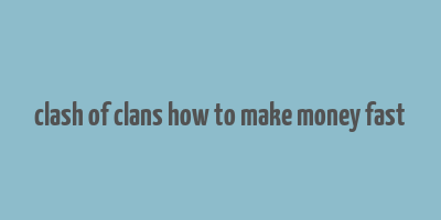 clash of clans how to make money fast