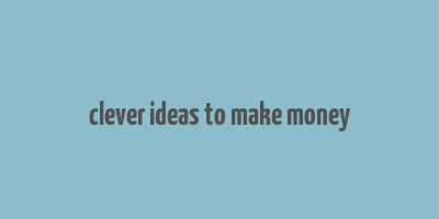 clever ideas to make money