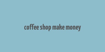 coffee shop make money