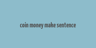 coin money make sentence