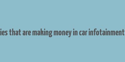 companies that are making money in car infotainment system