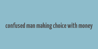 confused man making choice with money