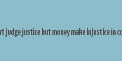 court judge justice but money make injustice in court