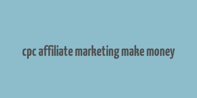 cpc affiliate marketing make money