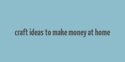 craft ideas to make money at home