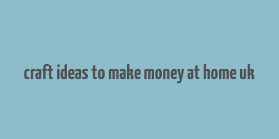 craft ideas to make money at home uk