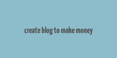 create blog to make money