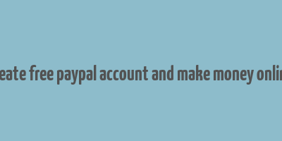 create free paypal account and make money online