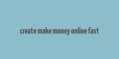 create make money online fast