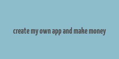 create my own app and make money