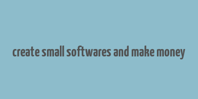 create small softwares and make money