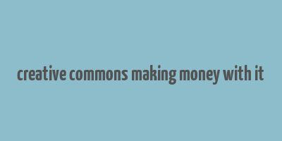 creative commons making money with it