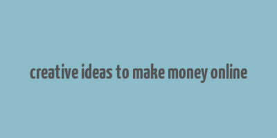 creative ideas to make money online