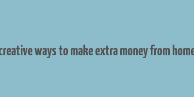 creative ways to make extra money from home