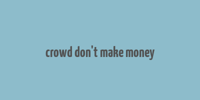 crowd don't make money