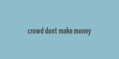 crowd dont make money