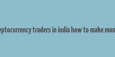 cryptocurrency traders in india how to make money