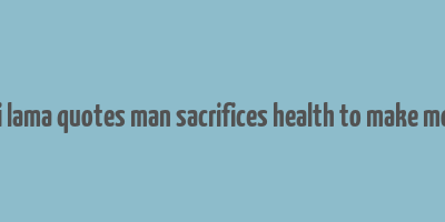 dalai lama quotes man sacrifices health to make money