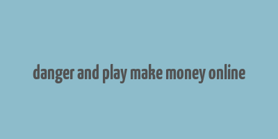 danger and play make money online