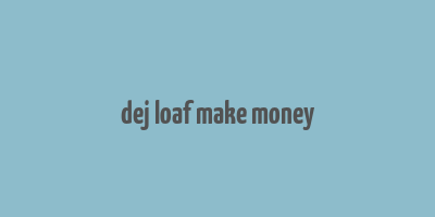 dej loaf make money