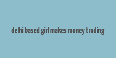 delhi based girl makes money trading