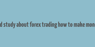 detailed study about forex trading how to make money fast