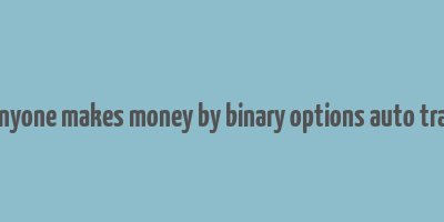 did anyone makes money by binary options auto trading