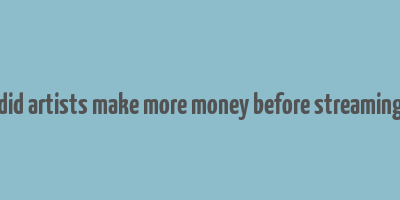 did artists make more money before streaming