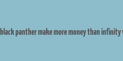 did black panther make more money than infinity war