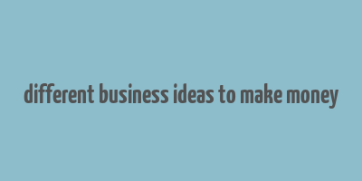 different business ideas to make money