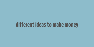 different ideas to make money