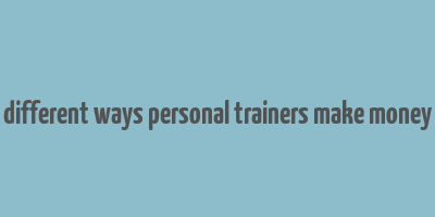 different ways personal trainers make money