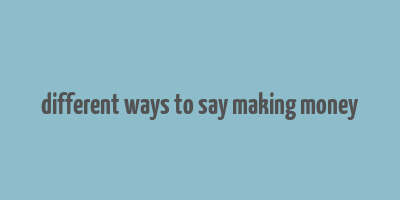 different ways to say making money