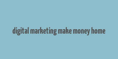 digital marketing make money home