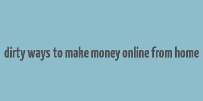 dirty ways to make money online from home