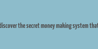 discover the secret money making system that