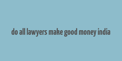 do all lawyers make good money india