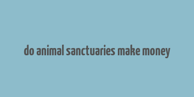 do animal sanctuaries make money