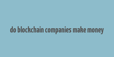 do blockchain companies make money