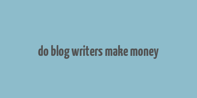 do blog writers make money