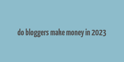 do bloggers make money in 2023