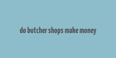 do butcher shops make money