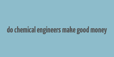 do chemical engineers make good money